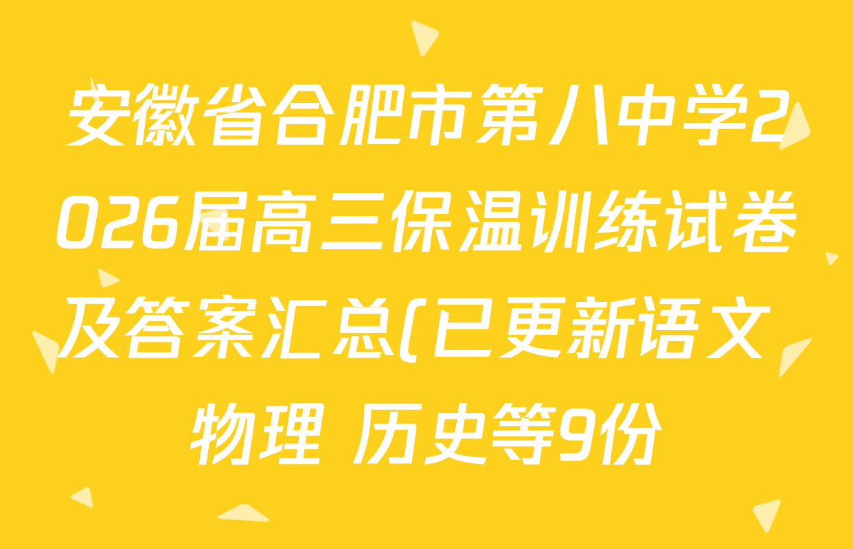 安徽省合肥市第八中学2026届高三保温训练试卷及答案汇总(已更新语文 物理 历史等9份) 安徽省合肥市第八中学2026届高三保温训练试卷及答案汇总(已更新语文 物理 历史等9份)
